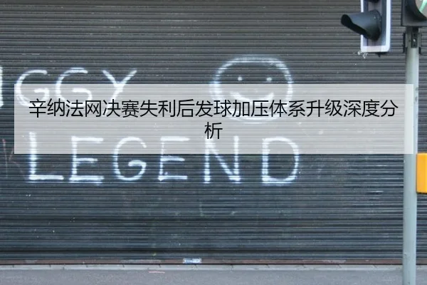 辛纳法网决赛失利后发球加压体系升级深度分析